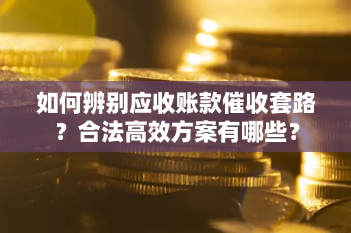 北京如何辨别应收账款催收套路？合法高效方案有哪些？