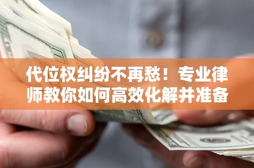 北京代位权纠纷不再愁！专业律师教你如何高效化解并准备关键证据