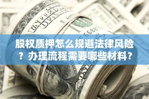 北京股权质押怎么规避法律风险？办理流程需要哪些材料？