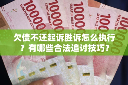 北京欠债不还起诉胜诉怎么执行？有哪些合法追讨技巧？